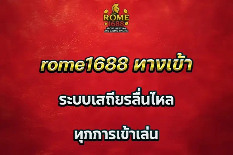 rome1688 ทางเข้า ระบบเสถียรลื่นไหล ทุกการเข้าเล่น